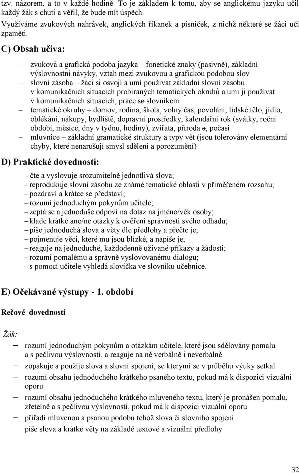 C) Obsah učiva: zvuková a grafická podoba jazyka fonetické znaky (pasivně), základní výslovnostní návyky, vztah mezi zvukovou a grafickou podobou slov slovní zásoba žáci si osvojí a umí používat