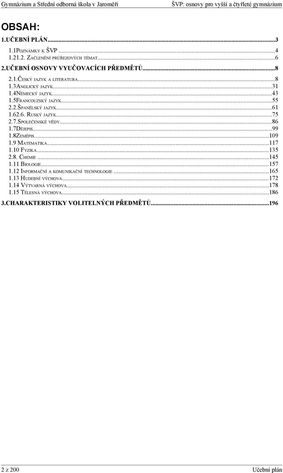 7DĚJEPIS...99 1.8ZEMĚPIS...109 1.9 MATEMATIKA...117 1.10 FYZIKA...135 2.8. CHEMIE...145 1.11 BIOLOGIE...157 1.12 INFORMAČNÍ A KOMUNIKAČNÍ TECHNOLOGIE.