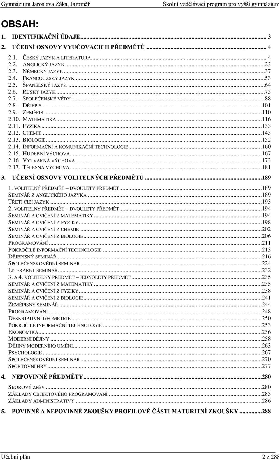 2.13. BIOLOGIE...152 2.14. INFORMAČNÍ A KOMUNIKAČNÍ TECHNOLOGIE...160 2.15. HUDEBNÍ VÝCHOVA...167 2.16. VÝTVARNÁ VÝCHOVA...173 2.17. TĚLESNÁ VÝCHOVA...181 3. UČEBNÍ OSNOVY VOLITELNÝCH PŘEDMĚTŮ...189 1.