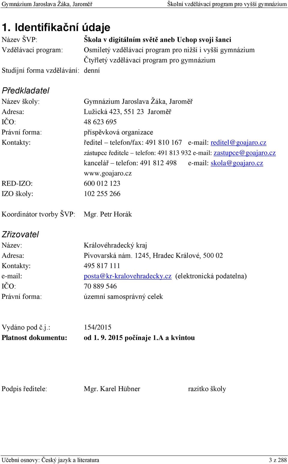 telefon/fax: 491 810 167 e-mail: reditel@goajaro.cz zástupce ředitele telefon: 491 813 932 e-mail: zastupce@goajaro.cz kancelář telefon: 491 812 498 e-mail: skola@goajaro.cz www.goajaro.cz RED-IZO: 600 012 123 IZO školy: 102 255 266 Koordinátor tvorby ŠVP: Mgr.