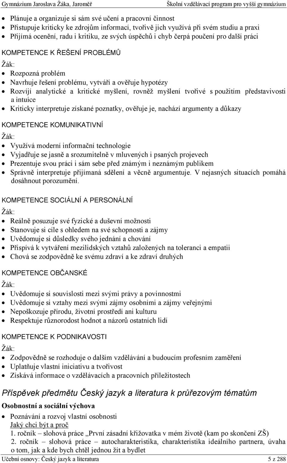 tvořivé s použitím představivosti a intuice Kriticky interpretuje získané poznatky, ověřuje je, nachází argumenty a důkazy KOMPETENCE KOMUNIKATIVNÍ Žák: Využívá moderní informační technologie