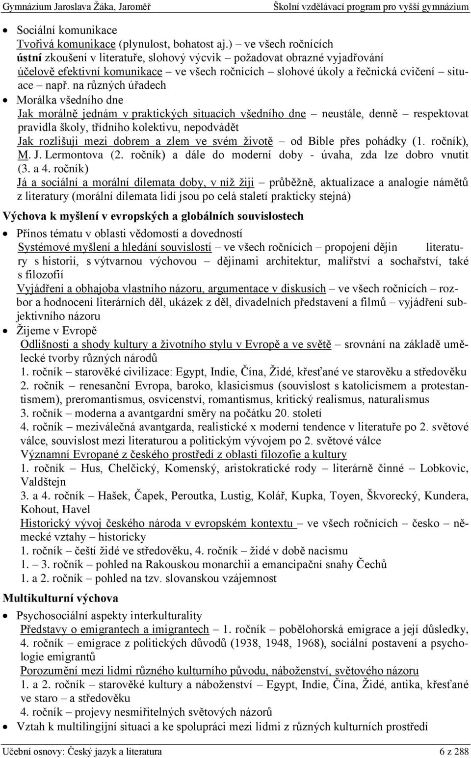 na různých úřadech Morálka všedního dne Jak morálně jednám v praktických situacích všedního dne neustále, denně respektovat pravidla školy, třídního kolektivu, nepodvádět Jak rozlišuji mezi dobrem a