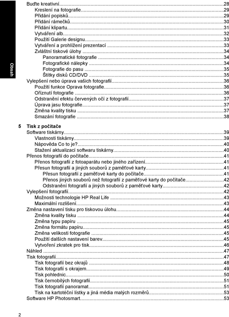 ..36 Použití funkce Oprava fotografie...36 Oříznutí fotografie...36 Odstranění efektu červených očí z fotografií...37 Úprava jasu fotografie...37 Změna kvality tisku...37 Smazání fotografie.