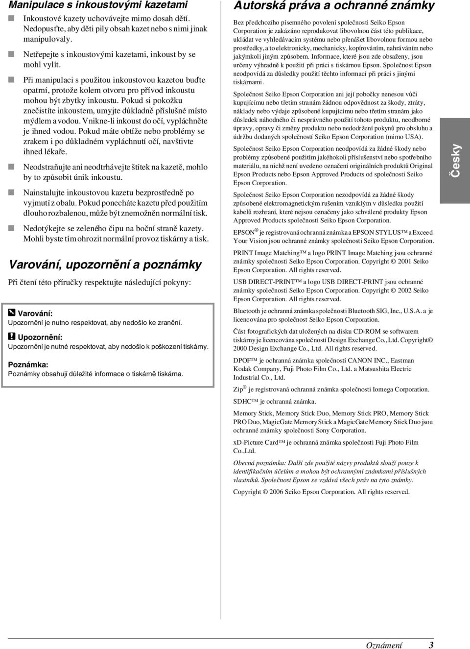 Pokud si pokožku znečistíte inkoustem, umyjte důkladně příslušné místo mýdlem a vodou. Vnikne-li inkoust do očí, vypláchněte je ihned vodou.