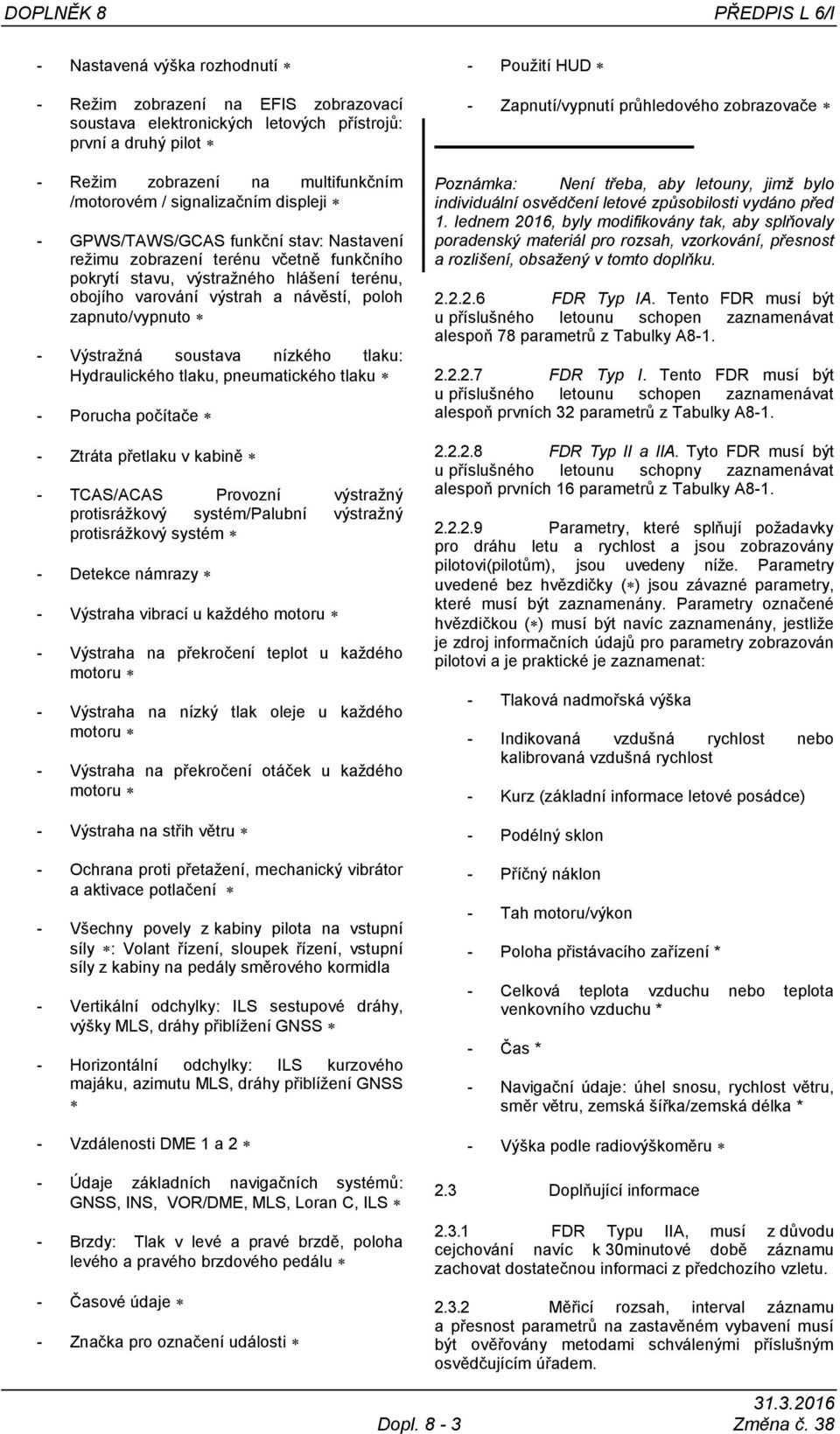 zapnuto/vypnuto - Výstraţná soustava nízkého tlaku: Hydraulického tlaku, pneumatického tlaku - Porucha počítače - Ztráta přetlaku v kabině - TCAS/ACAS Provozní výstraţný protisráţkový systém/palubní