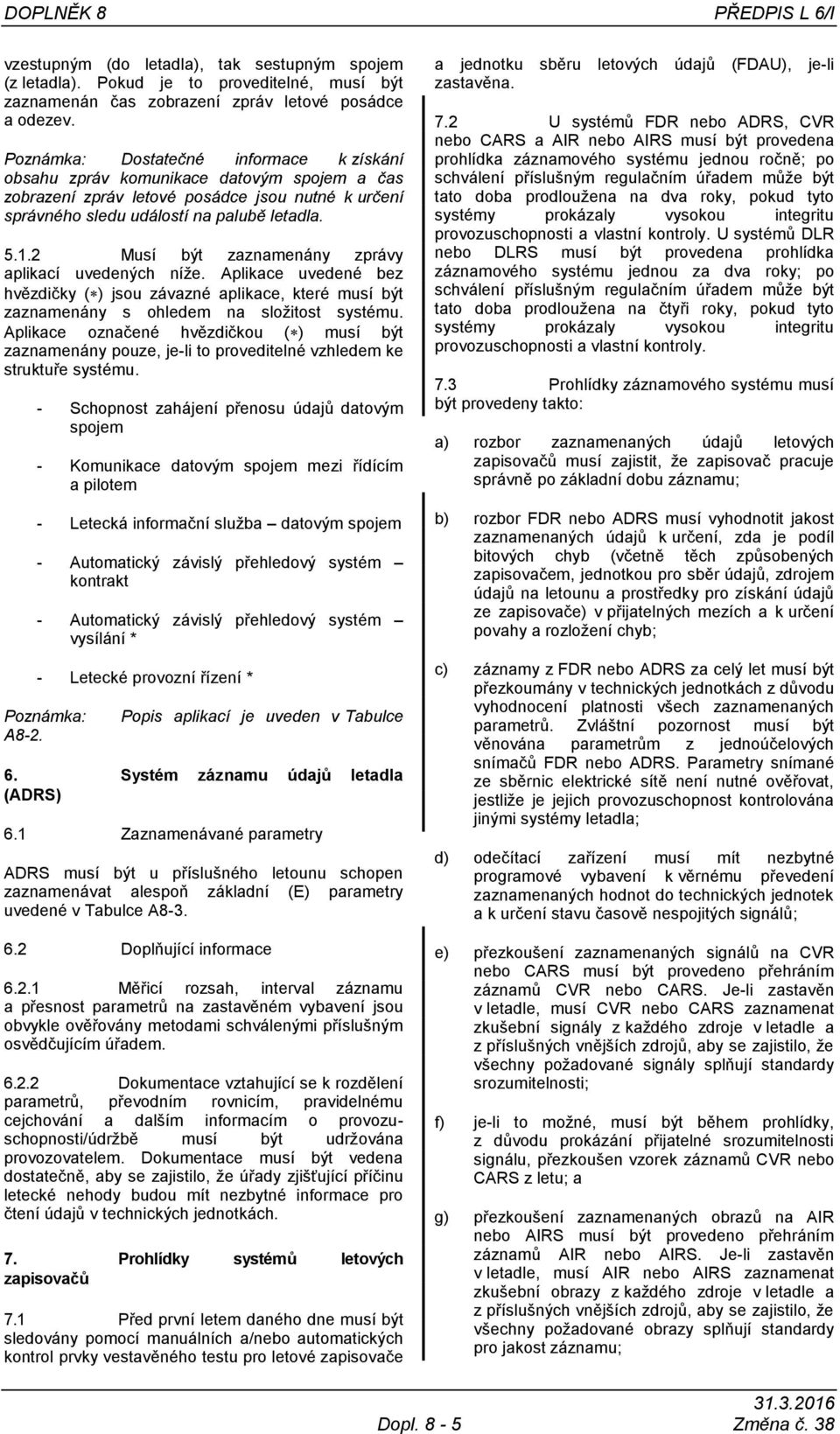 .2 Musí být zaznamenány zprávy aplikací uvedených níţe. Aplikace uvedené bez hvězdičky ( ) jsou závazné aplikace, které musí být zaznamenány s ohledem na sloţitost systému.