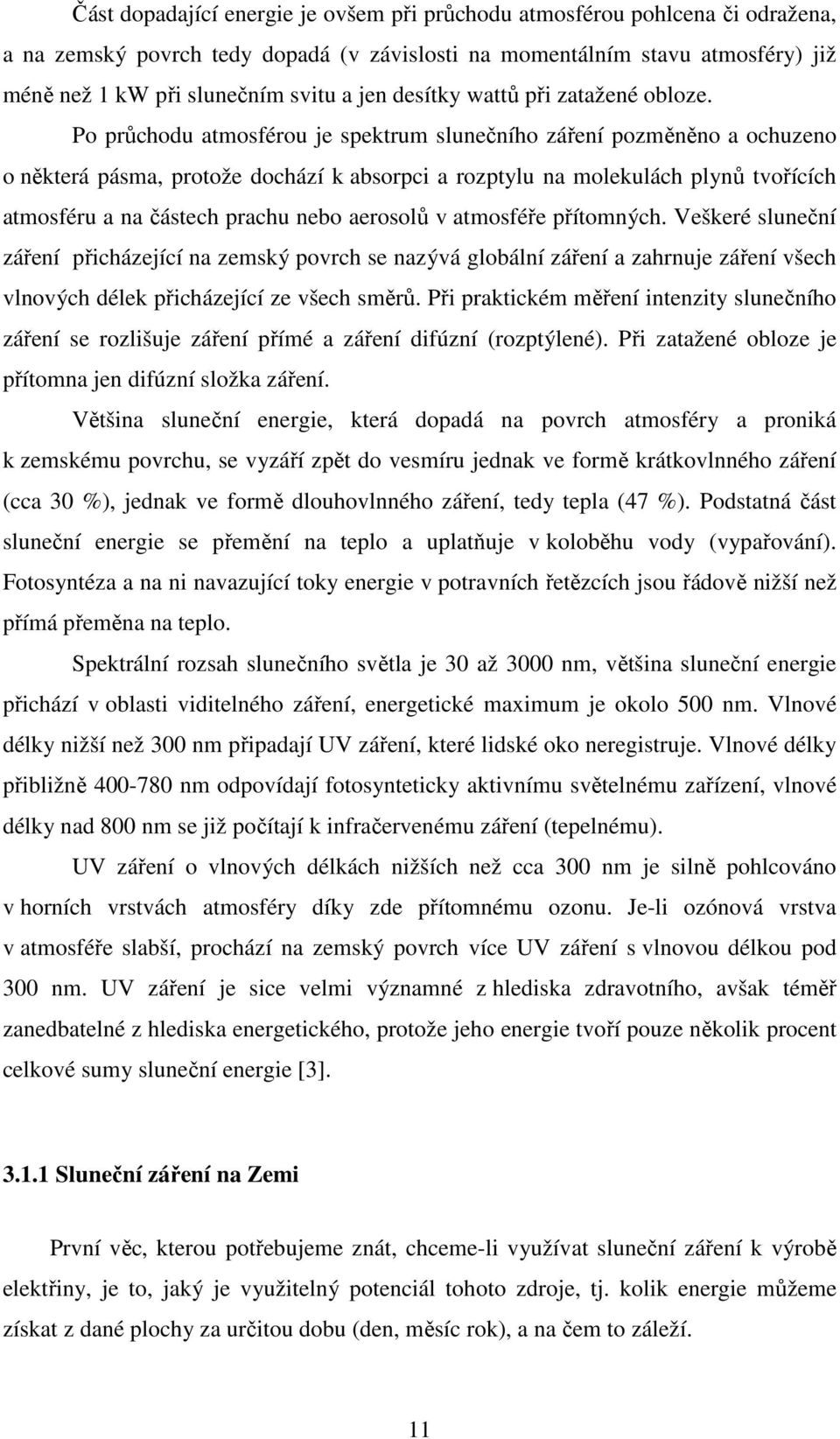 Po průchodu atmosférou je spektrum slunečního záření pozměněno a ochuzeno o některá pásma, protože dochází k absorpci a rozptylu na molekulách plynů tvořících atmosféru a na částech prachu nebo