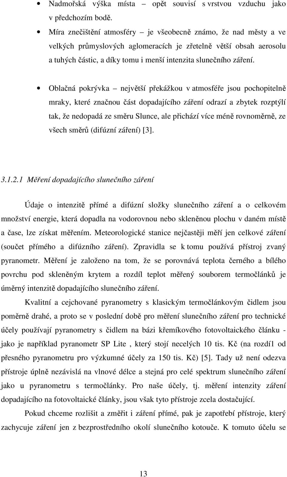 Oblačná pokrývka největší překážkou v atmosféře jsou pochopitelně mraky, které značnou část dopadajícího záření odrazí a zbytek rozptýlí tak, že nedopadá ze směru Slunce, ale přichází více méně