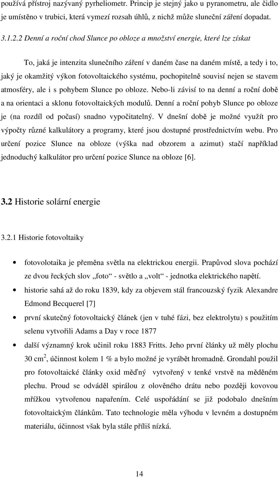 systému, pochopitelně souvisí nejen se stavem atmosféry, ale i s pohybem Slunce po obloze. Nebo-li závisí to na denní a roční době a na orientaci a sklonu fotovoltaických modulů.