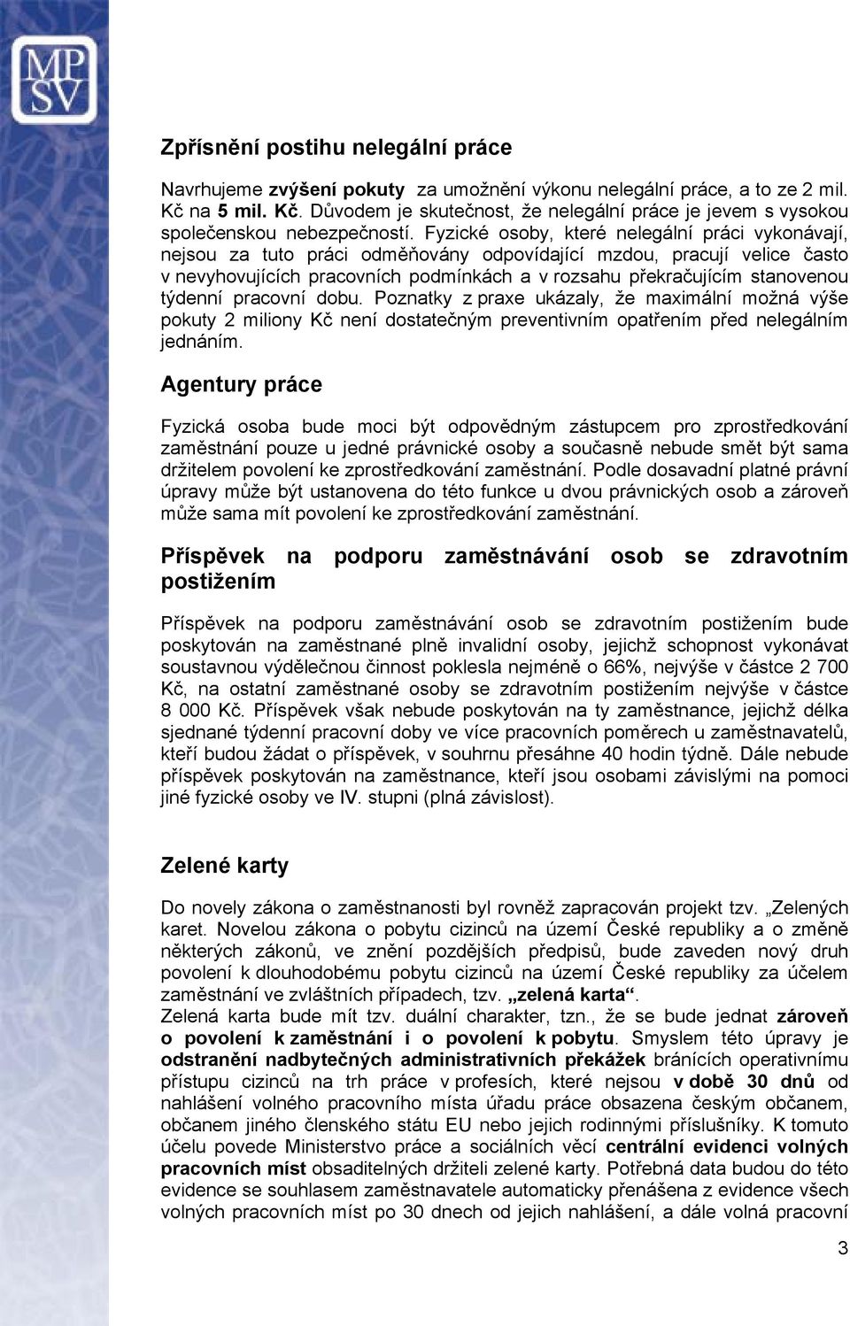 Fyzické osoby, které nelegální práci vykonávají, nejsou za tuto práci odměňovány odpovídající mzdou, pracují velice často v nevyhovujících pracovních podmínkách a v rozsahu překračujícím stanovenou