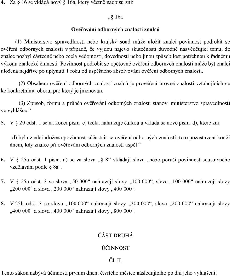 znalecké činnosti. Povinnost podrobit se opětovně ověření odborných znalostí může být znalci uložena nejdříve po uplynutí 1 roku od úspěšného absolvování ověření odborných znalostí.