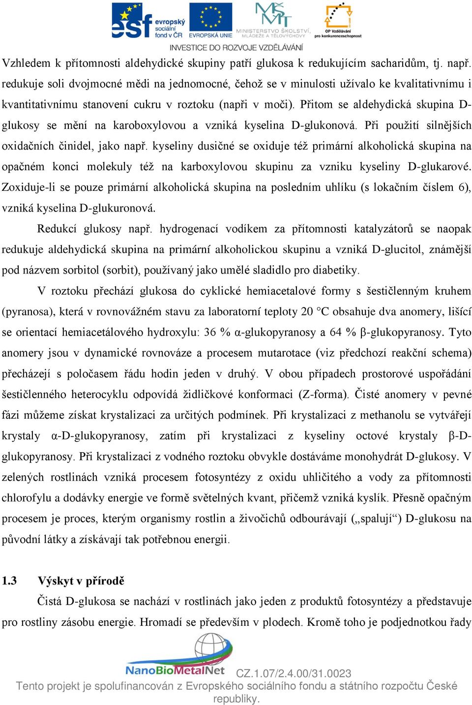 Přitom se aldehydická skupina D- glukosy se mění na karoboxylovou a vzniká kyselina D-glukonová. Při použití silnějších oxidačních činidel, jako např.