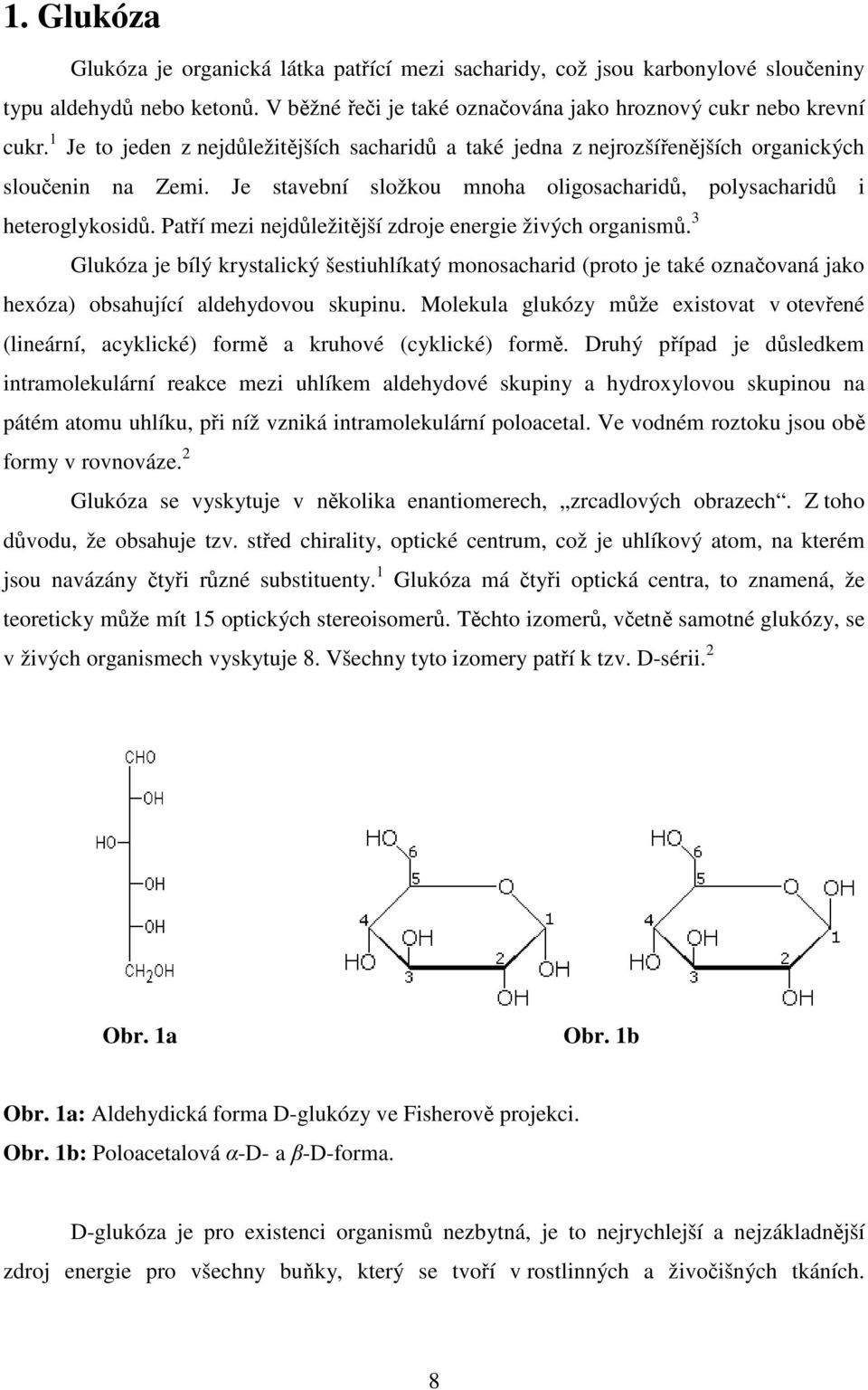 Patří mezi nejdůležitější zdroje energie živých organismů. 3 Glukóza je bílý krystalický šestiuhlíkatý monosacharid (proto je také označovaná jako hexóza) obsahující aldehydovou skupinu.