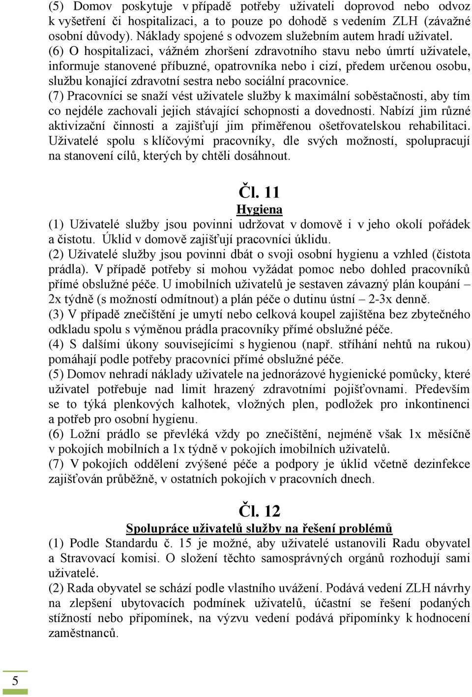 (6) O hospitalizaci, vážném zhoršení zdravotního stavu nebo úmrtí uživatele, informuje stanovené příbuzné, opatrovníka nebo i cizí, předem určenou osobu, službu konající zdravotní sestra nebo