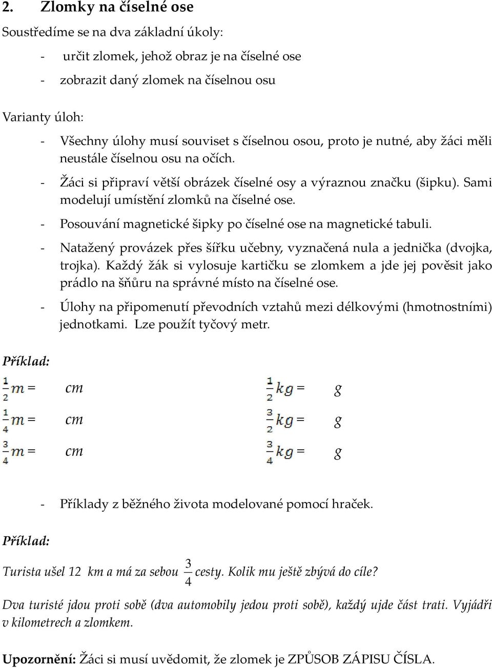 - Posouvání magnetické šipky po číselné ose na magnetické tabuli. - Natažený provázek přes šířku učebny, vyznačená nula a jednička (dvojka, trojka).