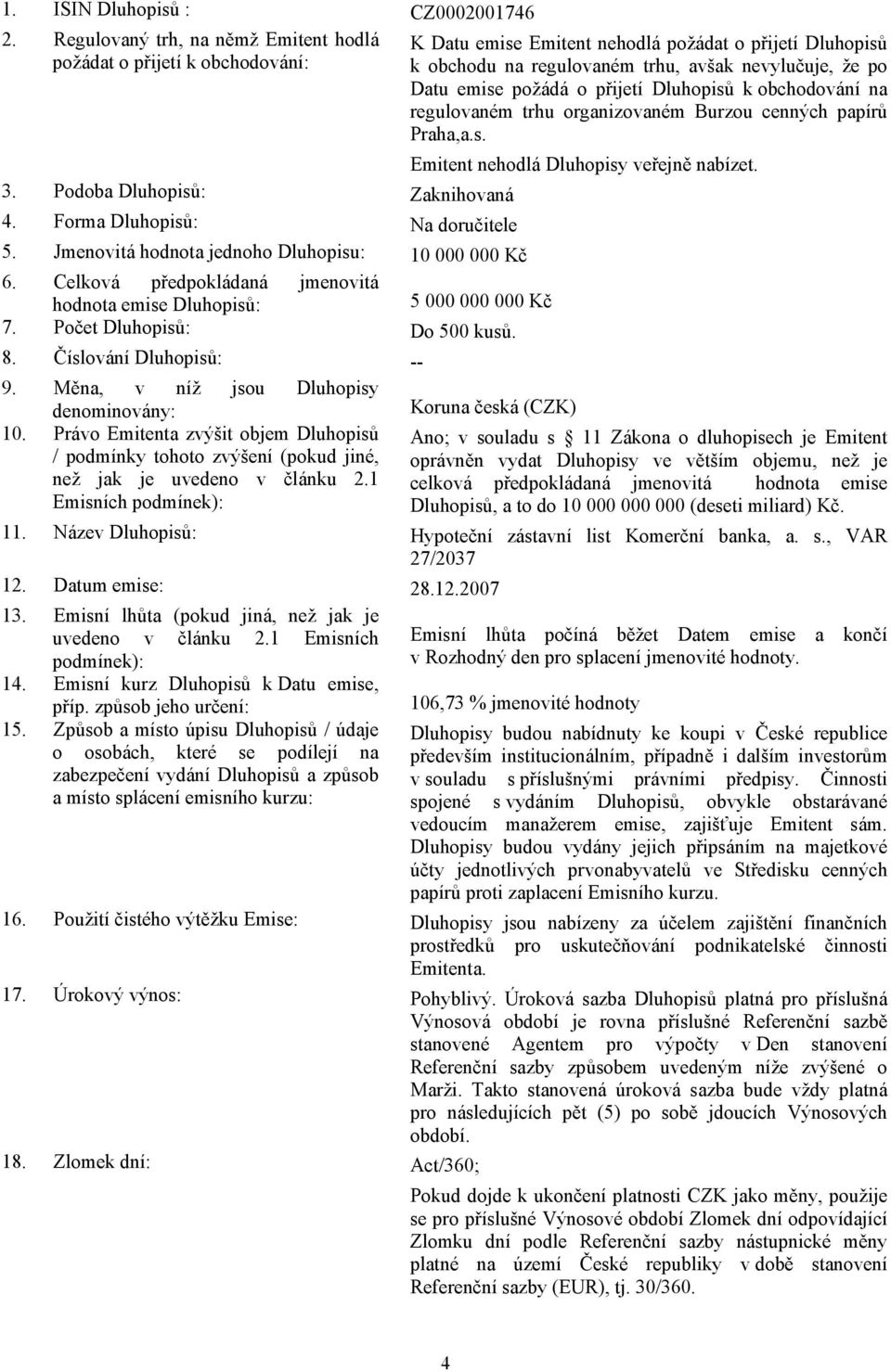 požádá o přijetí Dluhopisů k obchodování na regulovaném trhu organizovaném Burzou cenných papírů Praha,a.s. 3. Podoba Dluhopisů: Zaknihovaná 4. Forma Dluhopisů: Na doručitele 5.