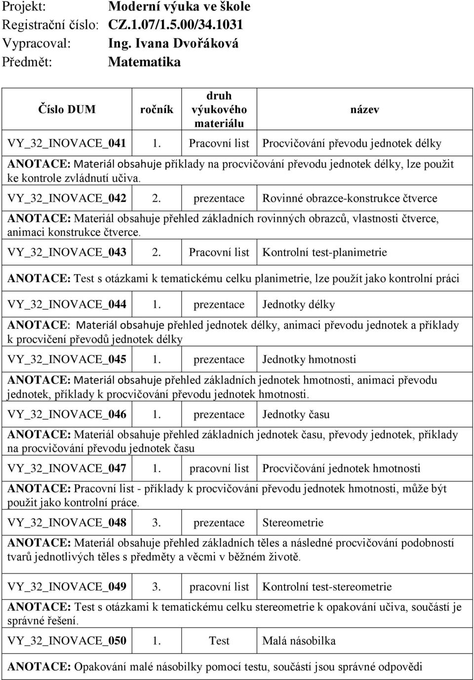 prezentace Rovinné obrazce-konstrukce čtverce ANOTACE: Materiál obsahuje přehled základních rovinných obrazců, vlastnosti čtverce, animaci konstrukce čtverce. VY_32_INOVACE_043 2.