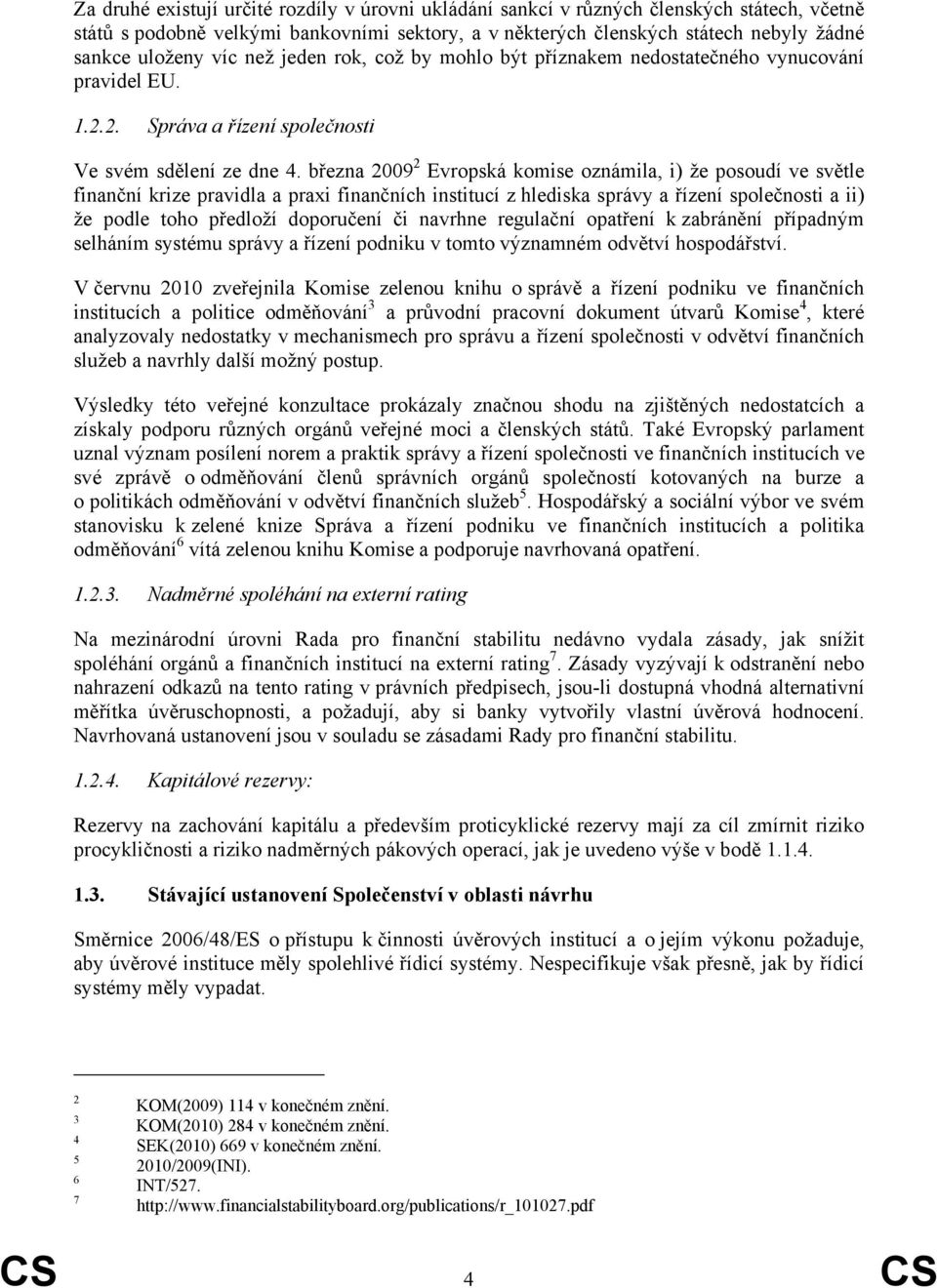 března 2009 2 Evropská komise oznámila, i) že posoudí ve světle finanční krize pravidla a praxi finančních institucí z hlediska správy a řízení společnosti a ii) že podle toho předloží doporučení či