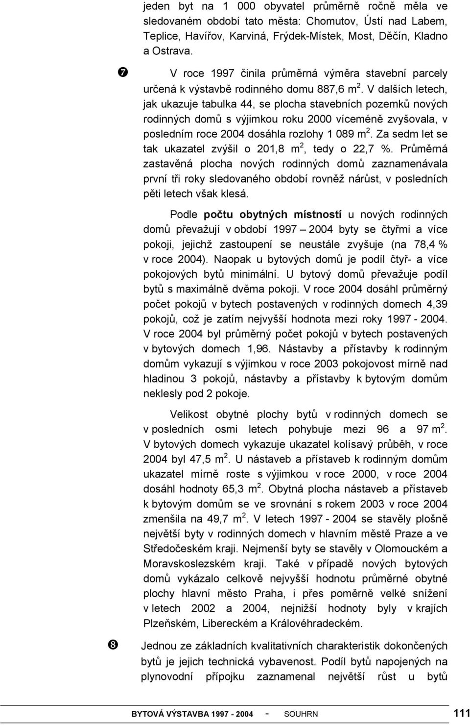 V dalších letech, jak ukazuje tabulka 44, se plocha stavebních pozemků nových rodinných domů s výjimkou roku 2000 víceméně zvyšovala, v posledním roce 2004 dosáhla rozlohy 1 089 m 2.