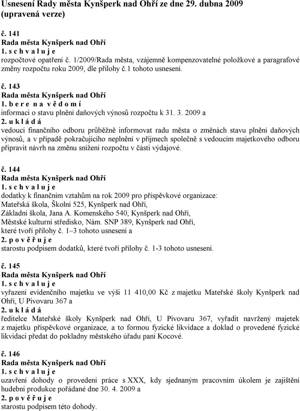 . 3. 2009 a vedoucí finančního odboru průběžně informovat radu města o změnách stavu plnění daňových výnosů, a v případě pokračujícího neplnění v příjmech společně s vedoucím majetkového odboru