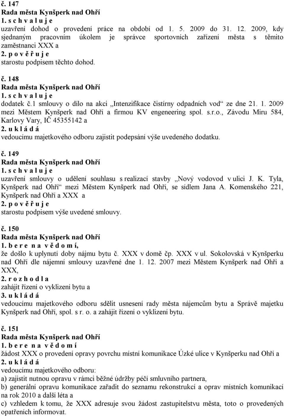 1 smlouvy o dílo na akci Intenzifikace čistírny odpadních vod ze dne 21. 1. 2009 mezi Městem Kynšperk nad Ohří a firmou KV engeneering spol. s.r.o., Závodu Míru 584, Karlovy Vary, IČ 45355142 a vedoucímu majetkového odboru zajistit podepsání výše uvedeného dodatku.