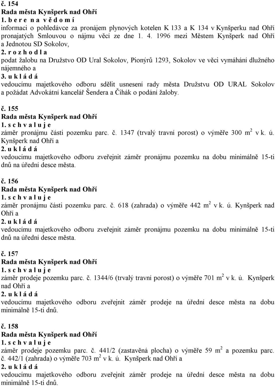 r o z h o d l a podat žalobu na Družstvo OD Ural Sokolov, Pionýrů 1293, Sokolov ve věci vymáhání dlužného nájemného a vedoucímu majetkového odboru sdělit usnesení rady města Družstvu OD URAL Sokolov