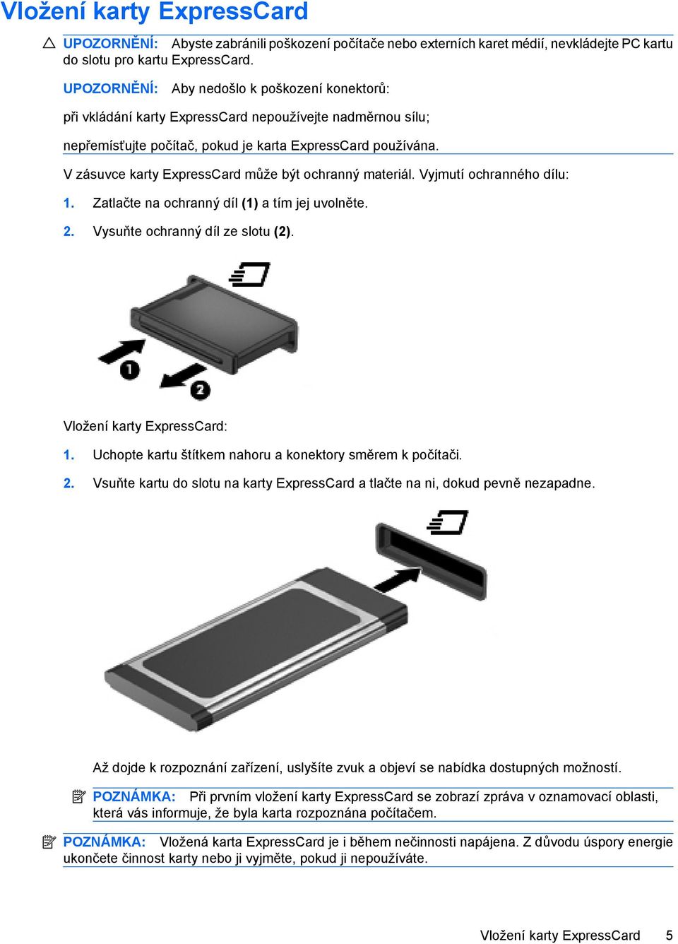 V zásuvce karty ExpressCard může být ochranný materiál. Vyjmutí ochranného dílu: 1. Zatlačte na ochranný díl (1) a tím jej uvolněte. 2. Vysuňte ochranný díl ze slotu (2). Vložení karty ExpressCard: 1.