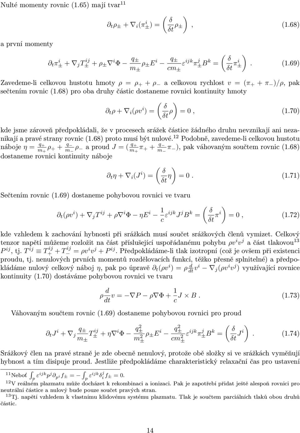 68) pro oba druhy části dostaneme rovnii kontinuity hmoty ( ) δ t ρ+ i (ρv i ) = ρ = 0, (1.