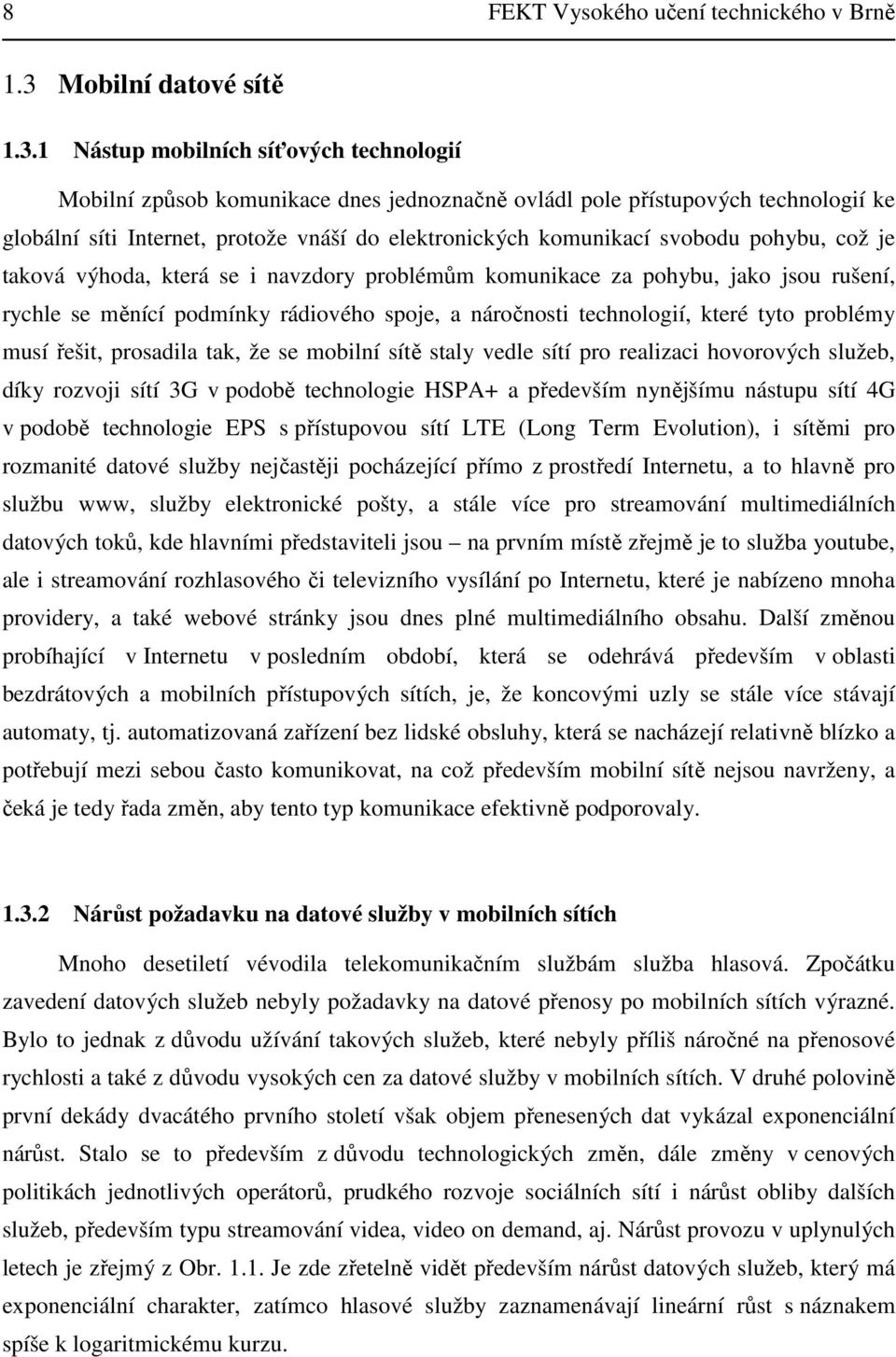 1 Nástup mobilních síťových technologií Mobilní způsob komunikace dnes jednoznačně ovládl pole přístupových technologií ke globální síti Internet, protože vnáší do elektronických komunikací svobodu