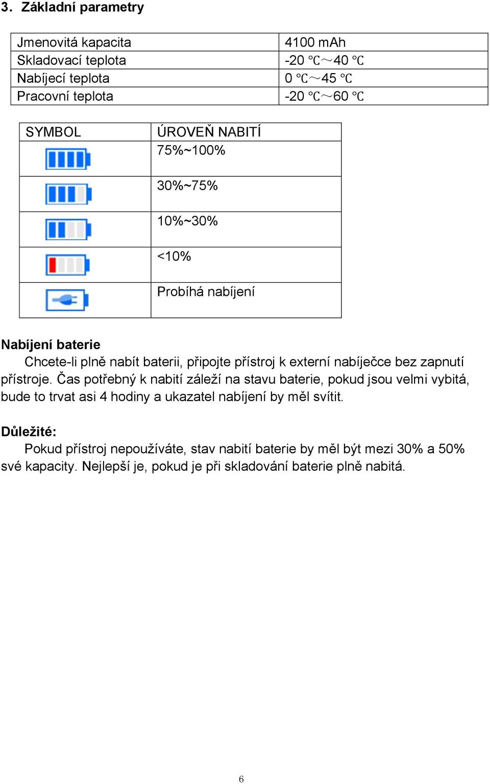 přístroje. Čas potřebný k nabití záleží na stavu baterie, pokud jsou velmi vybitá, bude to trvat asi 4 hodiny a ukazatel nabíjení by měl svítit.