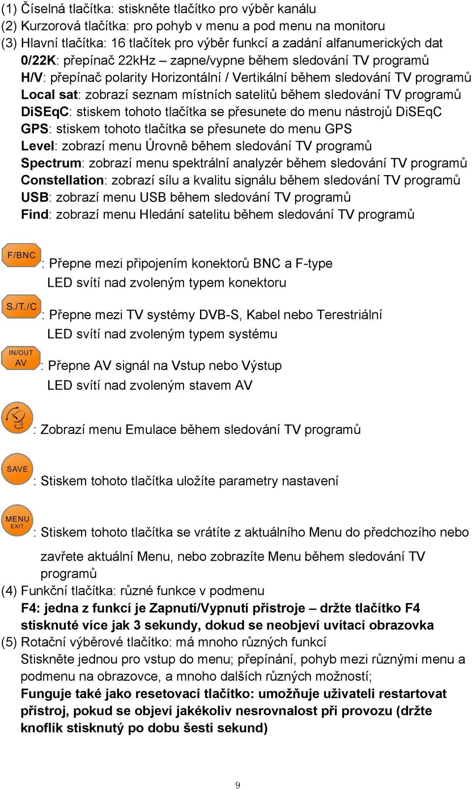 sledování TV programů DiSEqC: stiskem tohoto tlačítka se přesunete do menu nástrojů DiSEqC GPS: stiskem tohoto tlačítka se přesunete do menu GPS Level: zobrazí menu Úrovně během sledování TV programů