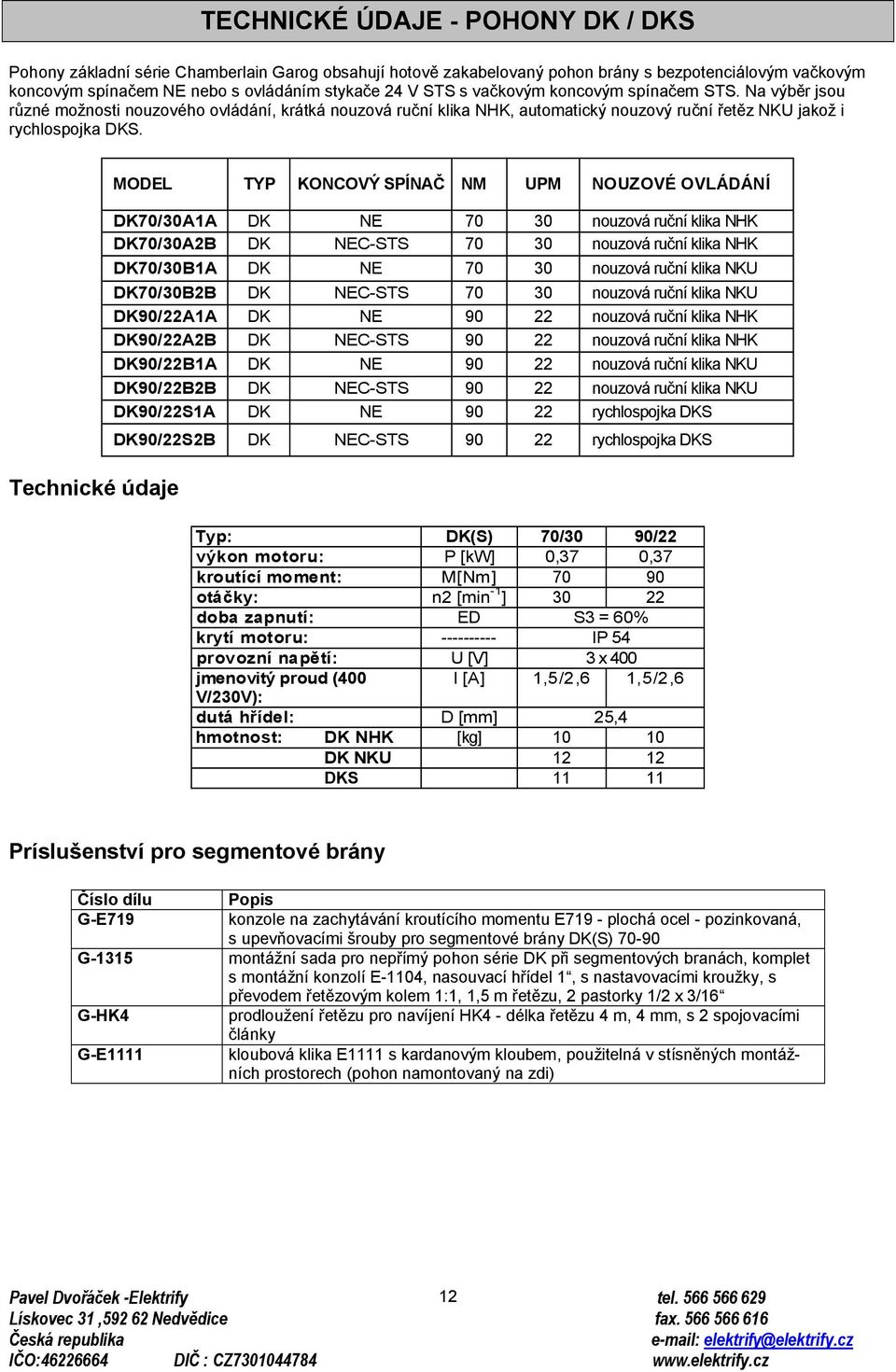 Technické údaje MODEL TYP KONCOVÝ SPÍNAČ NM UPM NOUZOVÉ OVLÁDÁNÍ DK70/30A1A DK NE 70 30 nouzová ruční klika NHK DK70/30A2B DK NEC-STS 70 30 nouzová ruční klika NHK DK70/30B1A DK NE 70 30 nouzová