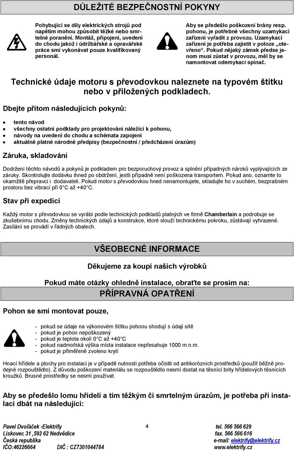 pohonu, je potřebné všechny uzamykací zařízení vyřadit z provozu. Uzamykací zařízení je potřeba zajistit v poloze otevřeno.