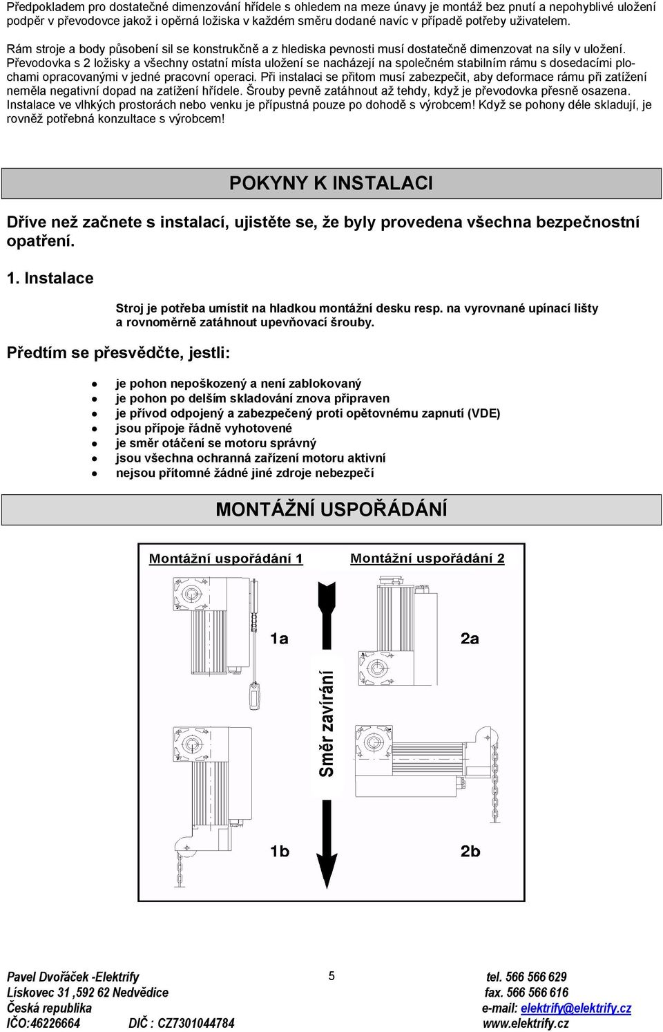 Převodovka s 2 ložisky a všechny ostatní místa uložení se nacházejí na společném stabilním rámu s dosedacími plochami opracovanými v jedné pracovní operaci.
