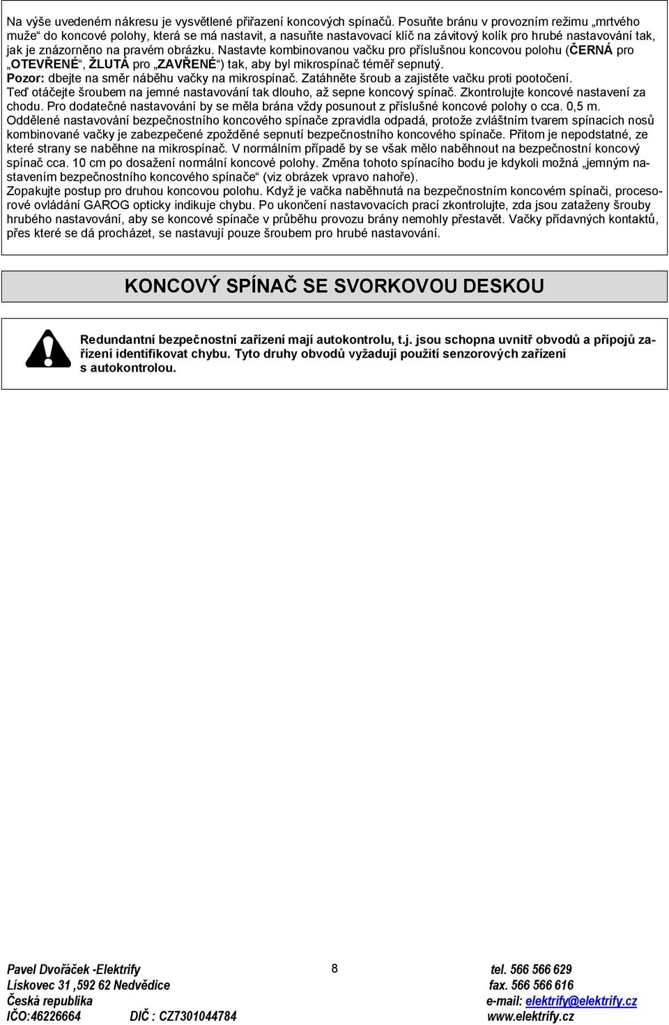 Nastavte kombinovanou vačku pro příslušnou koncovou polohu (ČERNÁ pro OTEVŘENÉ, ŽLUTÁ pro ZAVŘENÉ ) tak, aby byl mikrospínač téměř sepnutý. Pozor: dbejte na směr náběhu vačky na mikrospínač.
