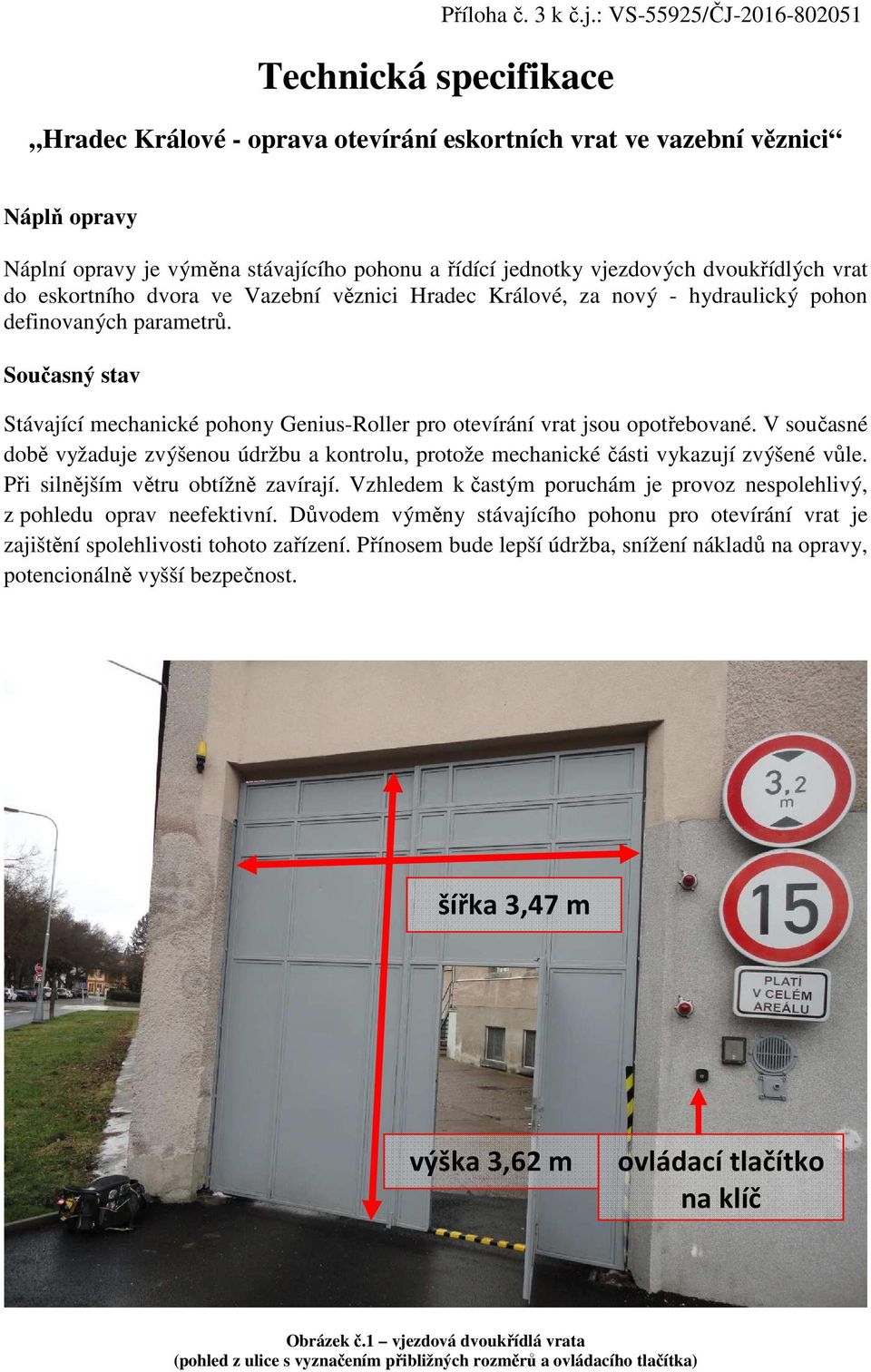 eskortního dvora ve Vazební věznici Hradec Králové, za nový - hydraulický pohon definovaných parametrů. Současný stav Stávající mechanické pohony Genius-Roller pro otevírání vrat jsou opotřebované.