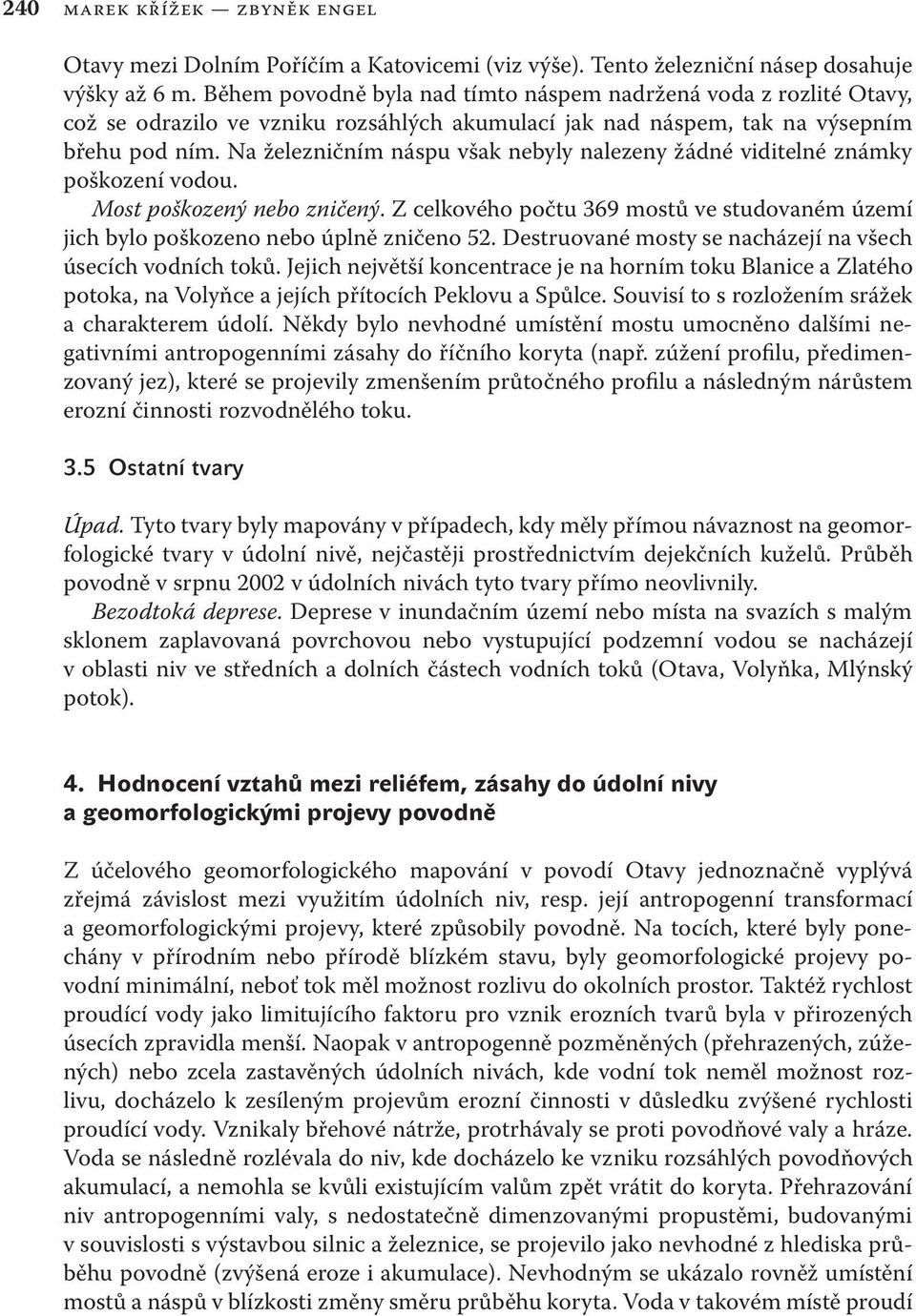 Na železničním náspu však nebyly nalezeny žádné viditelné známky poškození vodou. Most poškozený nebo zničený.