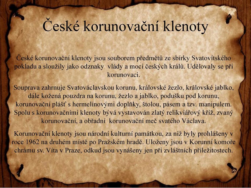 štolou, pásem a tzv. manipulem. Spolu s korunovačními klenoty bývá vystavován zlatý relikviářový kříž, zvaný korunovační, a obřadní korunovační meč svatého Václava.