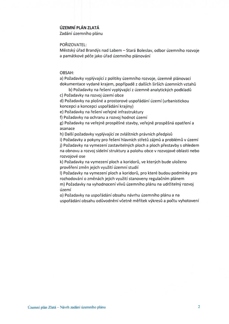 ů c) Požadavky na rozvoj území obce d) Požadavky na plošné a prostorové uspo řádání území (urbanistickou koncepci a koncepci uspo řádání krajiny) e) Požadavky na řešení ve řejné infrastruktury f)