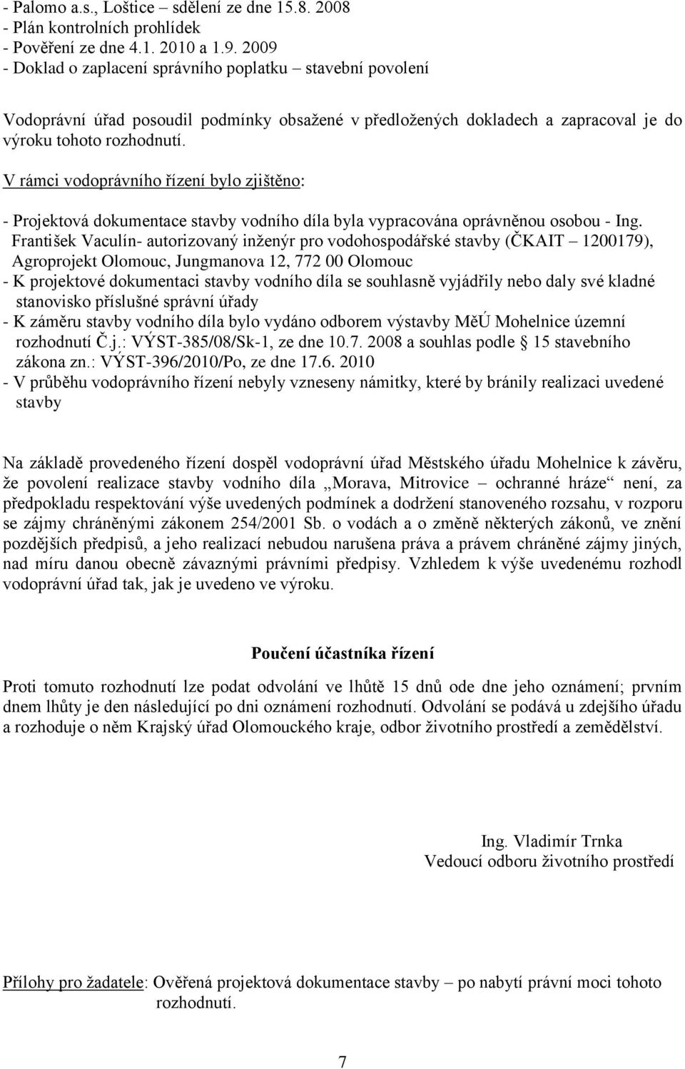 V rámci vodoprávního řízení bylo zjištěno: - Projektová dokumentace stavby vodního díla byla vypracována oprávněnou osobou - Ing.