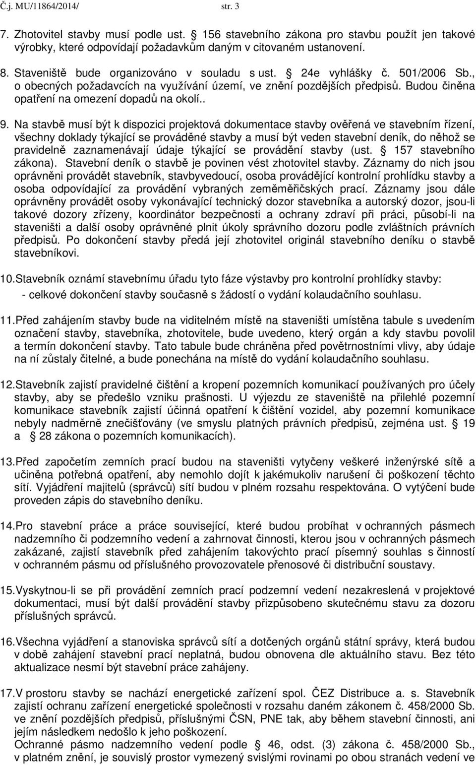 . 9. Na stavbě musí být k dispozici projektová dokumentace stavby ověřená ve stavebním řízení, všechny doklady týkající se prováděné stavby a musí být veden stavební deník, do něhož se pravidelně