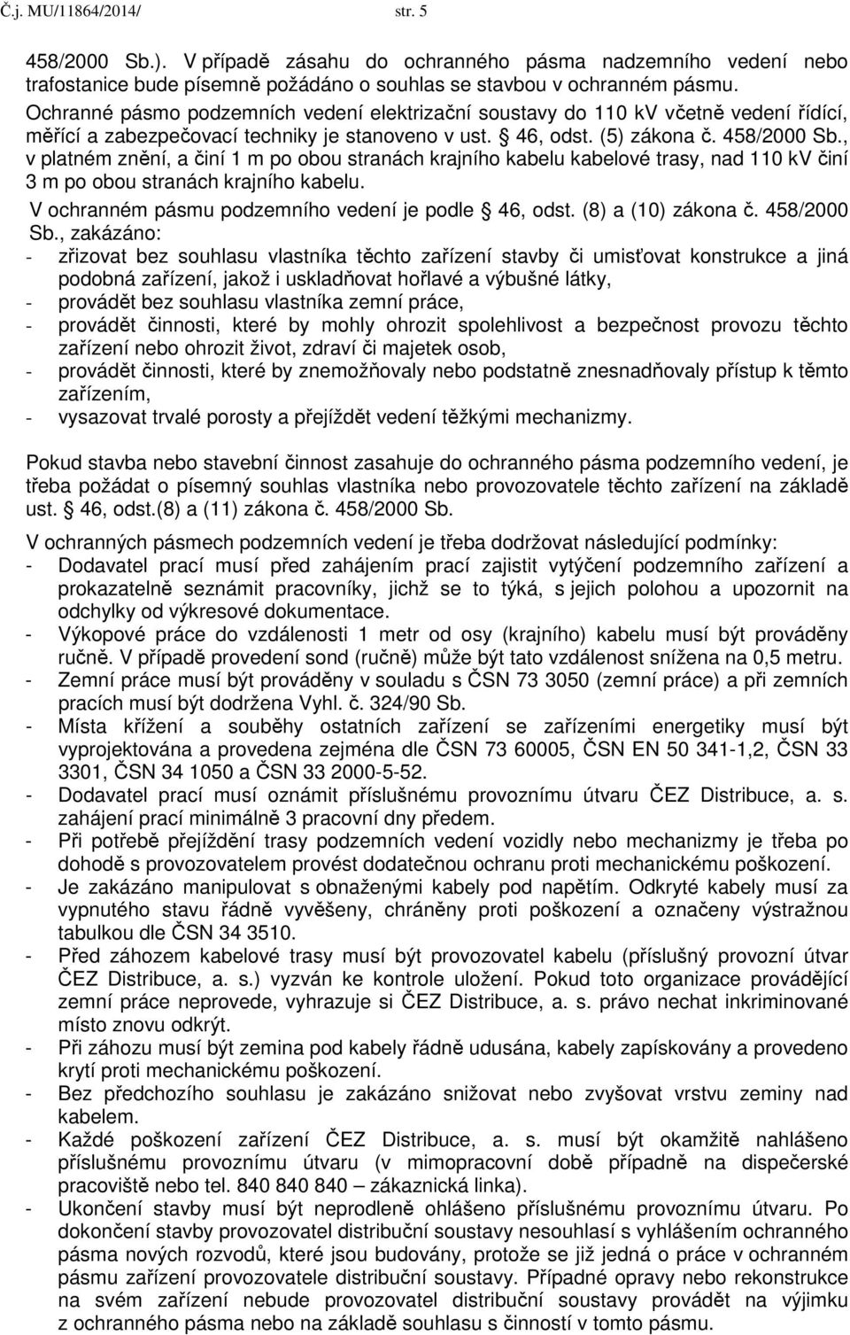 , v platném znění, a činí 1 m po obou stranách krajního kabelu kabelové trasy, nad 110 kv činí 3 m po obou stranách krajního kabelu. V ochranném pásmu podzemního vedení je podle 46, odst.