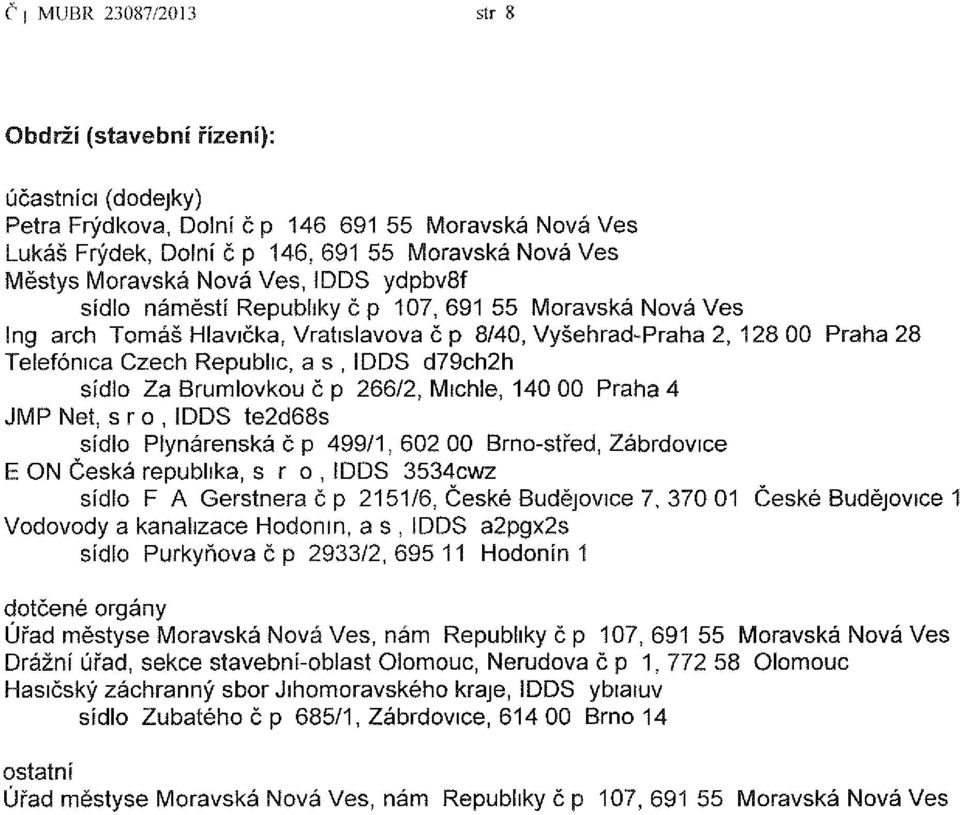 d79ch2h sídlo Za Brumlovkou č p 266/2, Michle, 140 00 Praha 4 JMP Net, sro, IDDS te2d68s sídlo Plynárenská č p 499/1,602 00 Brno-střed, Zábrdovice E ON Česká republika, sro, IDDS 3534cwz sídlo F A