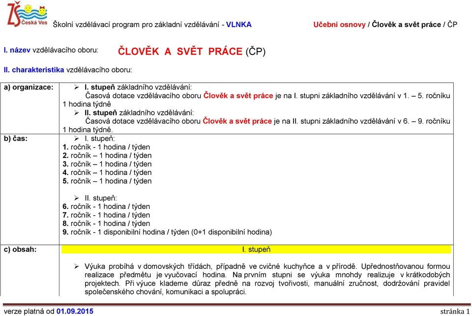 stupeň základního vzdělávání: Časová dotace vzdělávacího oboru Člověk a svět práce je na II. stupni základního vzdělávání v 6. 9. ročníku 1 hodina týdně. b) čas: I. stupeň: 1.