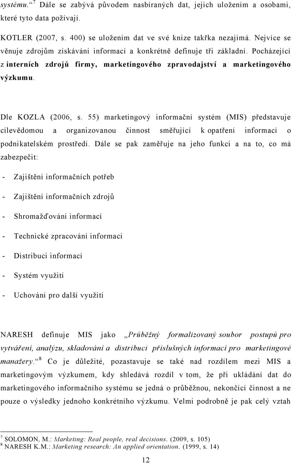 55) marketingový informační systém (MIS) představuje cílevědomou a organizovanou činnost směřující k opatření informací o podnikatelském prostředí.