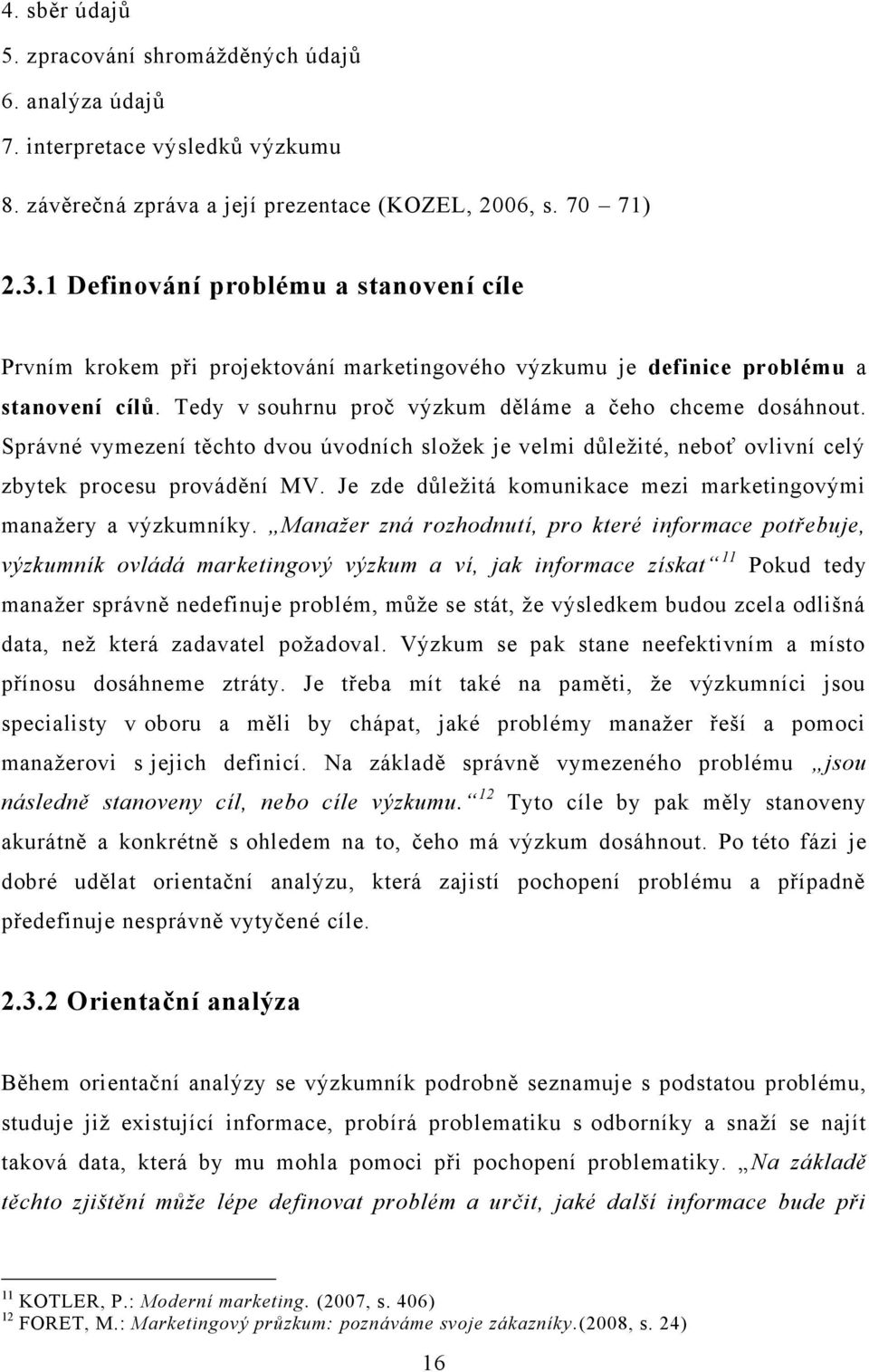 Správné vymezení těchto dvou úvodních sloţek je velmi důleţité, neboť ovlivní celý zbytek procesu provádění MV. Je zde důleţitá komunikace mezi marketingovými manaţery a výzkumníky.