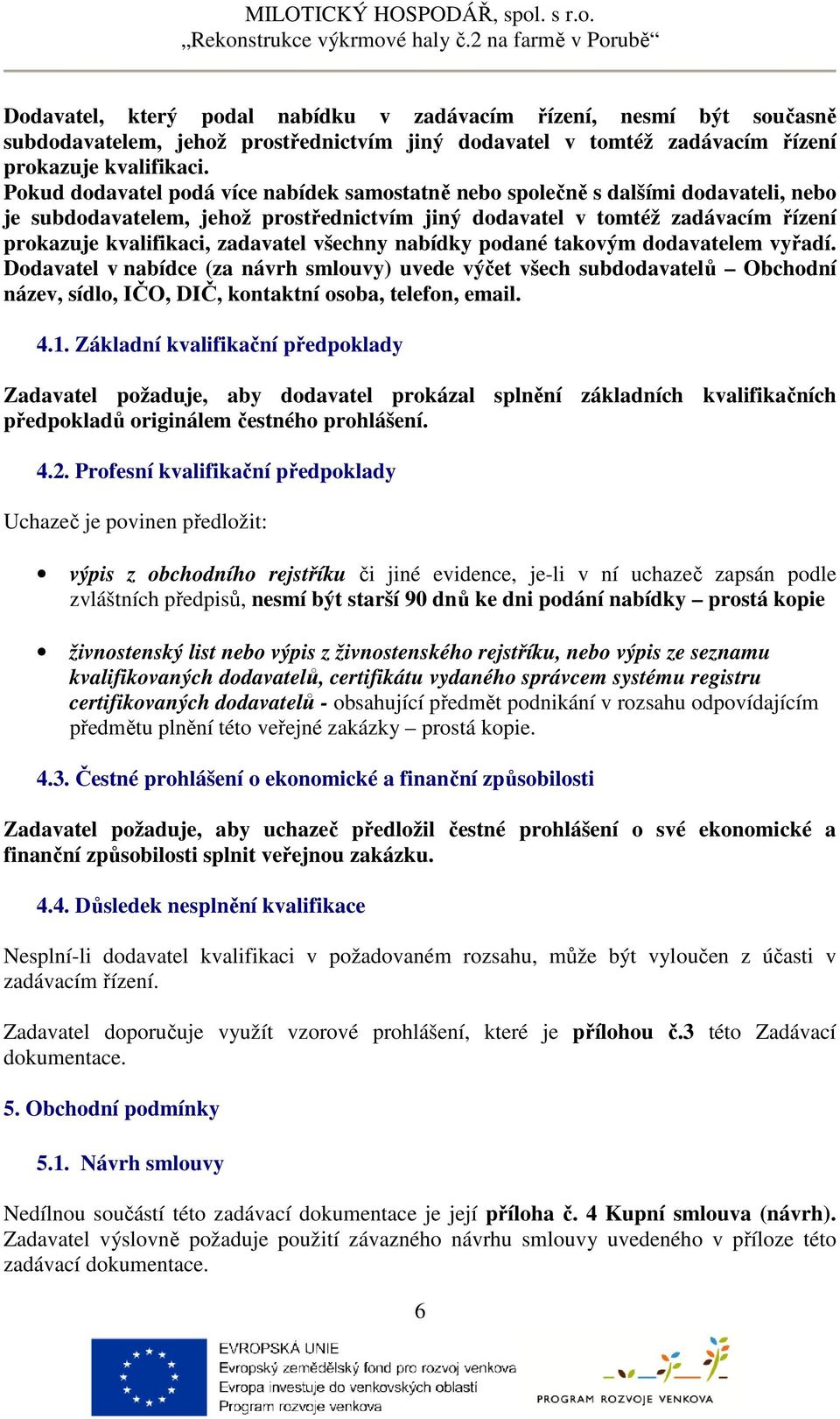 zadavatel všechny nabídky podané takovým dodavatelem vyřadí. Dodavatel v nabídce (za návrh smlouvy) uvede výčet všech subdodavatelů Obchodní název, sídlo, IČO, DIČ, kontaktní osoba, telefon, email. 4.