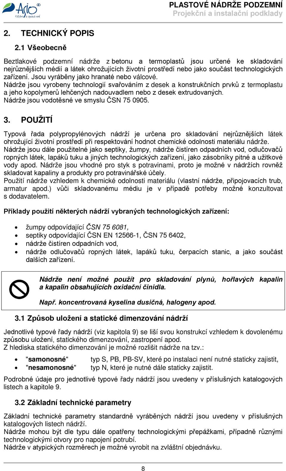 Jsou vyráběny jako hranaté nebo válcové. Nádrže jsou vyrobeny technologií svařováním z desek a konstrukčních prvků z termoplastu a jeho kopolymerů lehčených nadouvadlem nebo z desek extrudovaných.