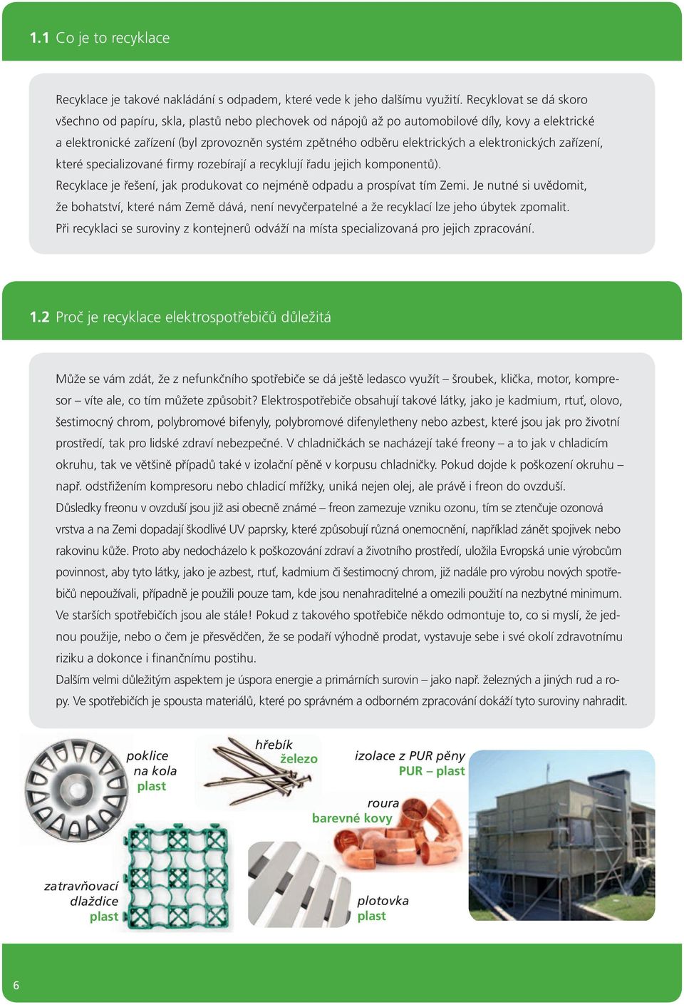 a elektronických zařízení, které specializované firmy rozebírají a recyklují řadu jejich komponentů). Recyklace je řešení, jak produkovat co nejméně odpadu a prospívat tím Zemi.