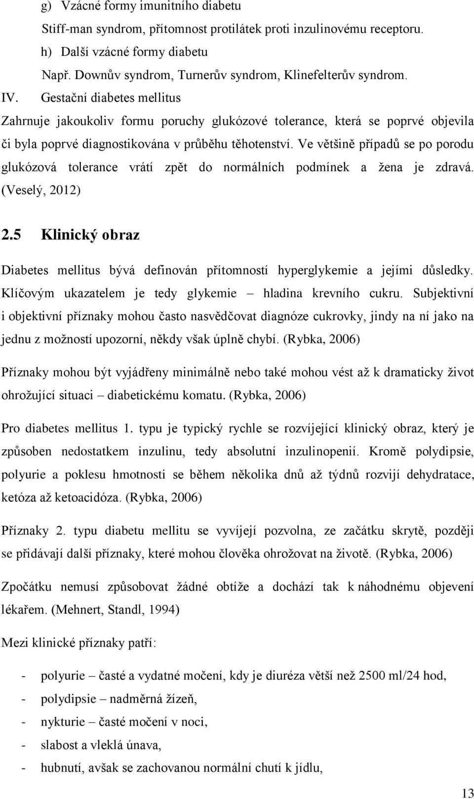 Ve většině případů se po porodu glukózová tolerance vrátí zpět do normálních podmínek a žena je zdravá. (Veselý, 2012) 2.